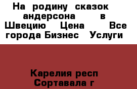 На  родину  сказок    андерсона  .....в  Швецию  › Цена ­ 1 - Все города Бизнес » Услуги   . Карелия респ.,Сортавала г.